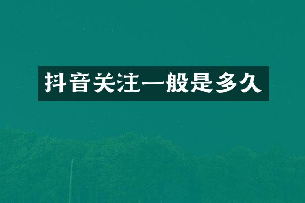 抖音关注一般是多久