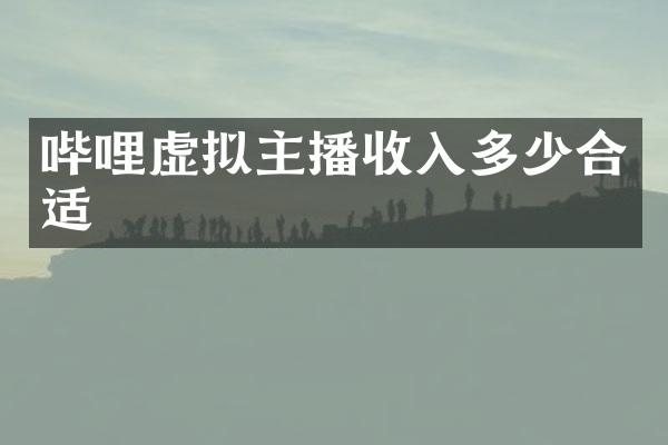 哔哩虚拟主播收入多少合适