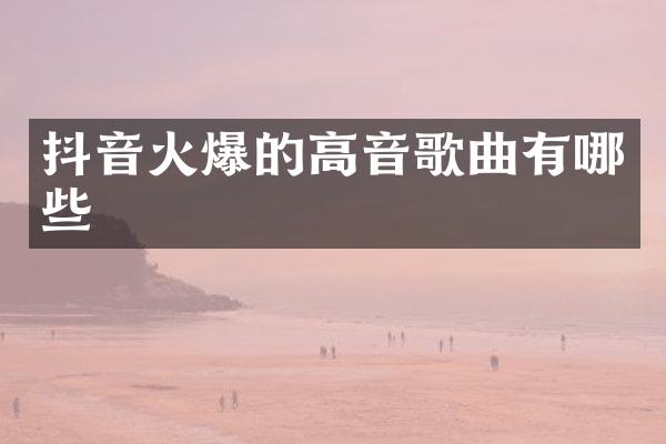 抖音火爆的高音歌曲有哪些