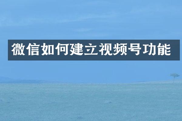 微信如何建立视频号功能