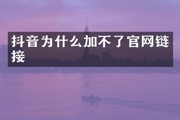 抖音为什么加不了官网链接