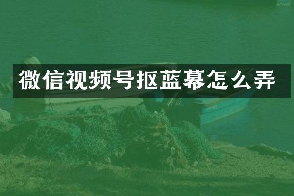 微信视频号抠蓝幕怎么弄