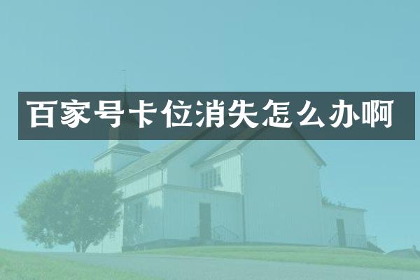 百家号卡位消失怎么办啊