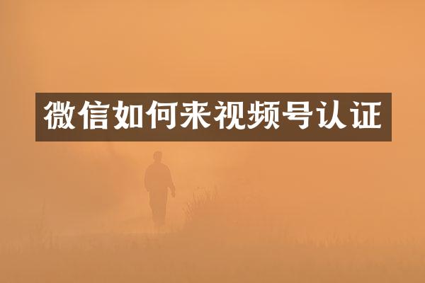 微信如何来视频号认证