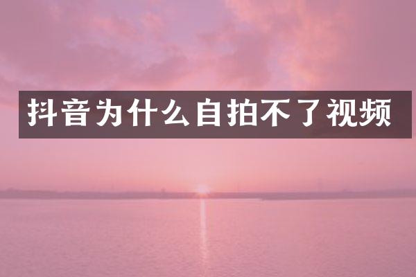 抖音为什么自拍不了视频