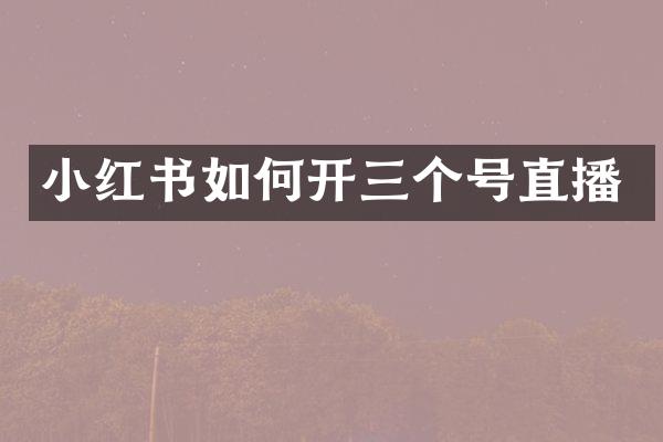 小红书如何开三个号直播