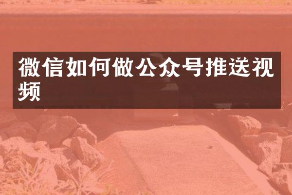 微信如何做公众号推送视频