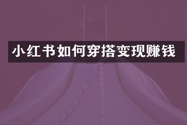 小红书如何穿搭变现赚钱