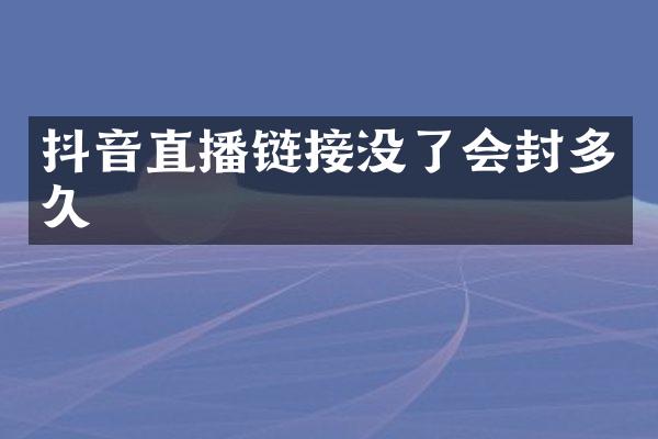 抖音直播链接没了会封多久
