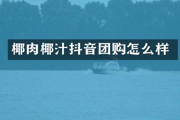 椰肉椰汁抖音团购怎么样