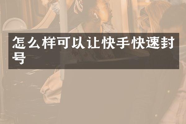 怎么样可以让快手快速封号