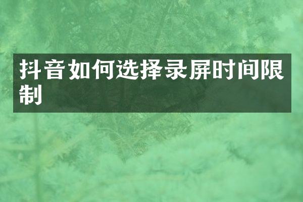抖音如何选择录屏时间限制