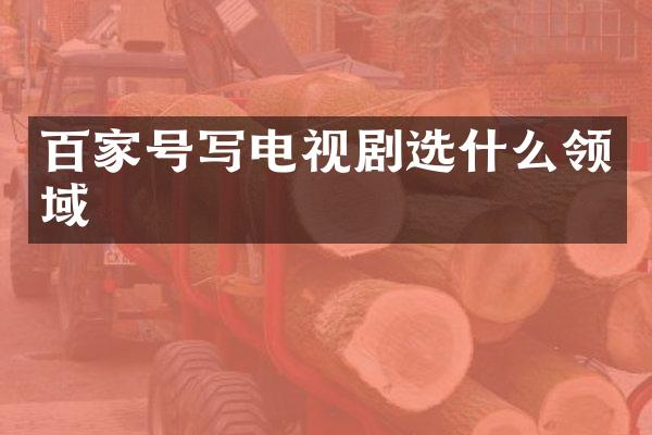 百家号写电视剧选什么领域