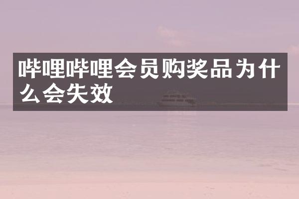 哔哩哔哩会员购奖品为什么会失效