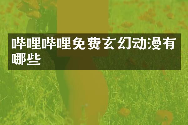 哔哩哔哩免费玄幻动漫有哪些