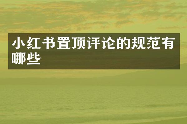 小红书置顶评论的规范有哪些