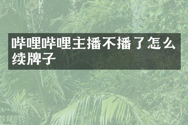 哔哩哔哩主播不播了怎么续牌子