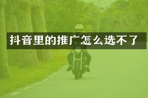抖音里的推广怎么选不了