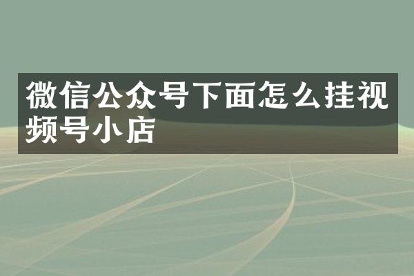 微信公众号下面怎么挂视频号小店