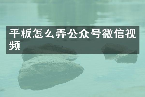平板怎么弄公众号微信视频