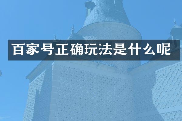 百家号正确玩法是什么呢