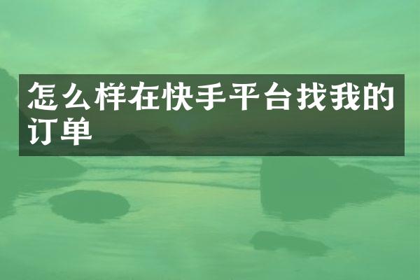 怎么样在快手平台找我的订单