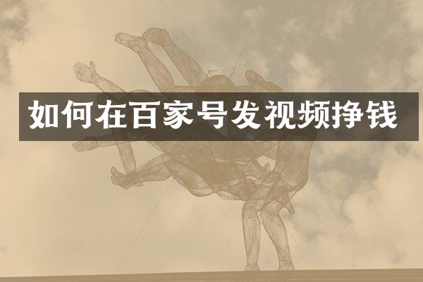 如何在百家号发视频挣钱