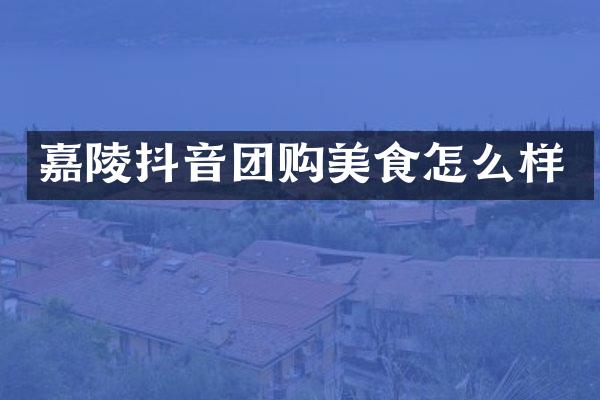 嘉陵抖音团购美食怎么样