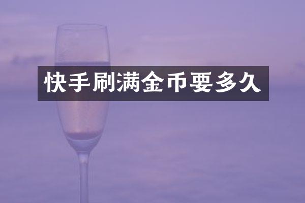快手刷满金币要多久