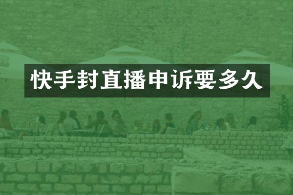 快手封直播申诉要多久
