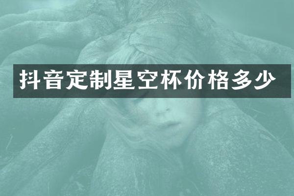 抖音定制星空杯价格多少