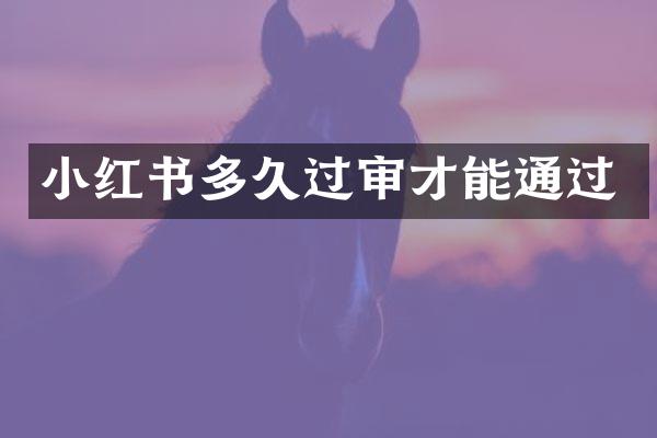 小红书多久过审才能通过