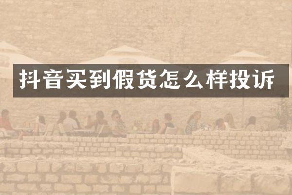 抖音买到假货怎么样投诉