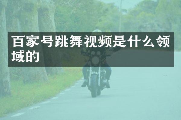 百家号跳舞视频是什么领域的