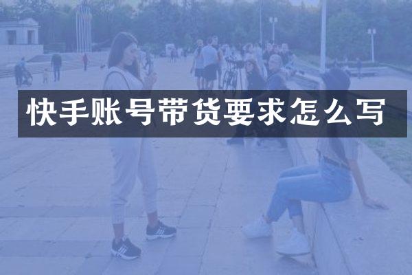 快手账号带货要求怎么写