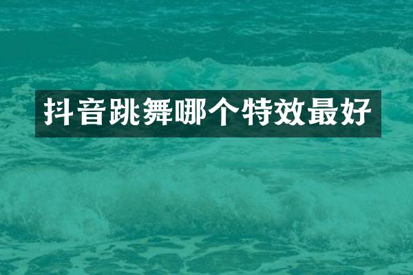 抖音跳舞哪个特效最好