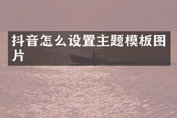 抖音怎么设置主题模板图片