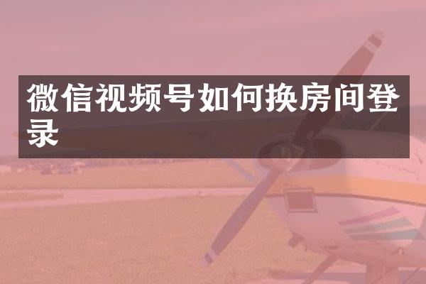 微信视频号如何换房间登录