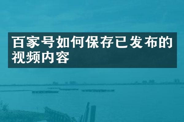 百家号如何保存已发布的视频内容