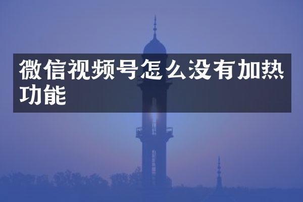 微信视频号怎么没有加热功能