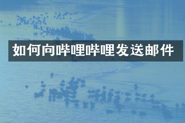 如何向哔哩哔哩发送邮件