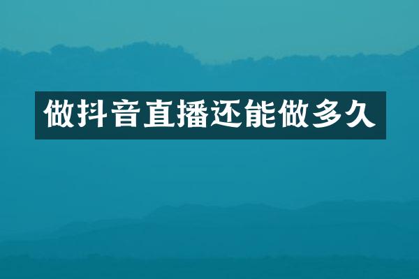 做抖音直播还能做多久