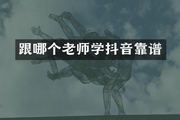 跟哪个老师学抖音靠谱