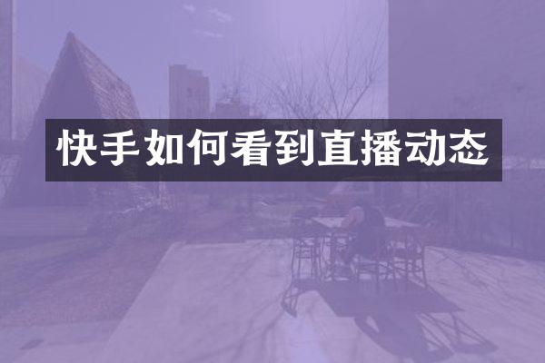 快手如何看到直播动态