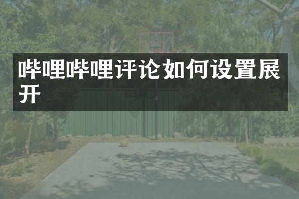 哔哩哔哩评论如何设置展开