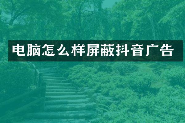 电脑怎么样屏蔽抖音广告