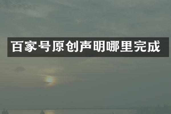 百家号原创声明哪里完成