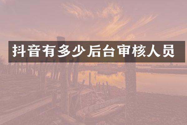 抖音有多少后台审核人员