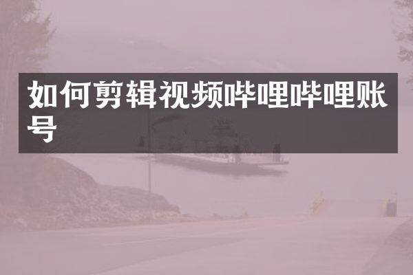 如何剪辑视频哔哩哔哩账号