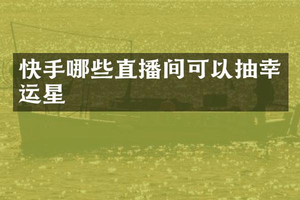 快手哪些直播间可以抽幸运星